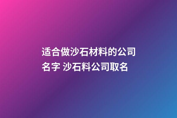 适合做沙石材料的公司名字 沙石料公司取名-第1张-公司起名-玄机派